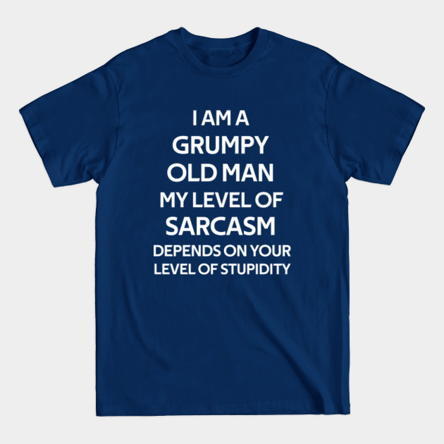 Disover i am a grumpy old man my level of sarcasm depends on your level of stupidity - Sarcasm - T-Shirt