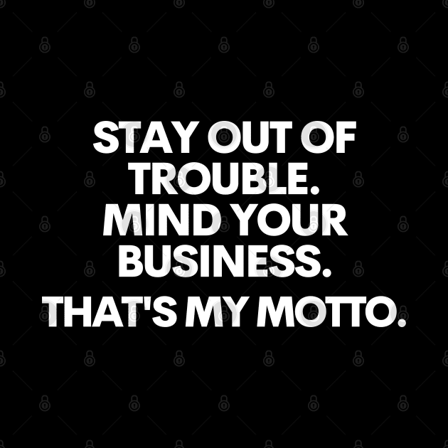 Stay out of trouble. Mind your business. That's my motto.. by mksjr