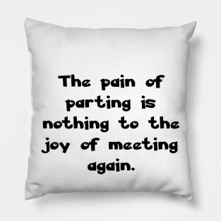 The pain of parting is nothing to the joy of meeting again. Pillow