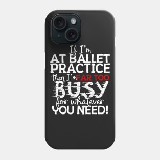 If I'm At Ballet Practice Then I'm Far Too Busy For Whatever You Need! Phone Case