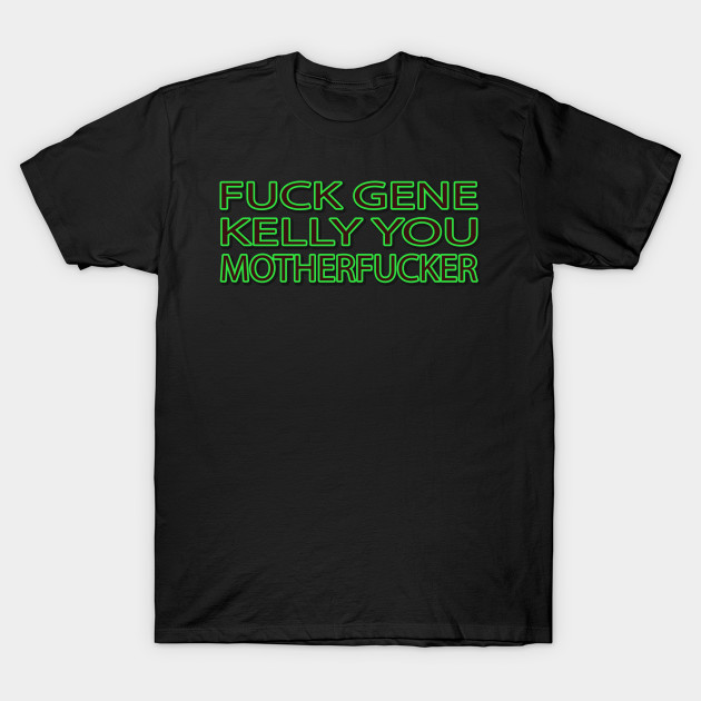 Fuck Gene Kelly You Motherfucker