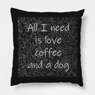 All I Need Is Love Coffee And A Dog Pillow