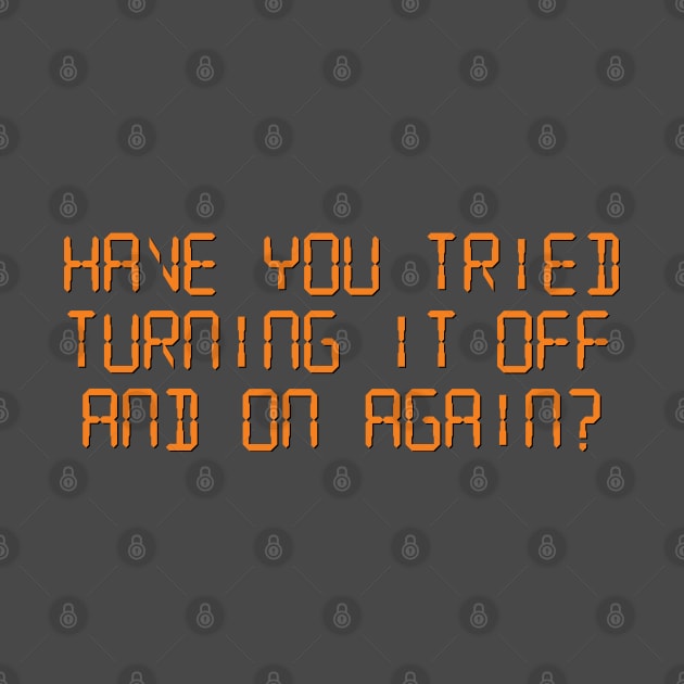Have You Tried Turning it Off and On Again? by tvshirts