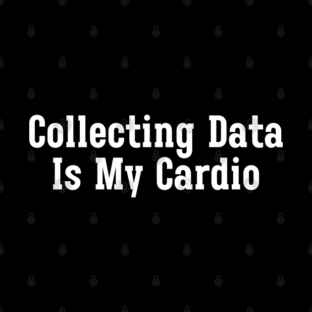 Collecting Data Is My Cardio by HobbyAndArt