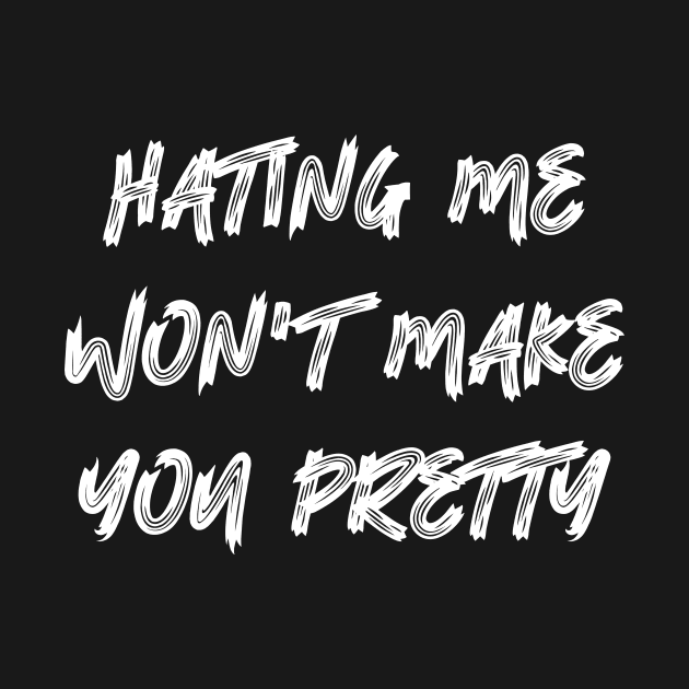 Hating Me Won't Make You Pretty by colorsplash