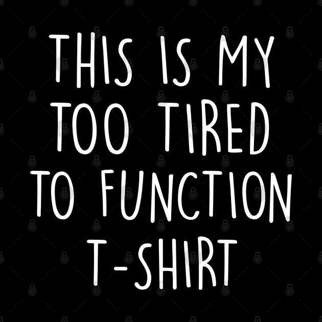 This is My Too Tired To Function T-Shirt by AllThingsNerdy