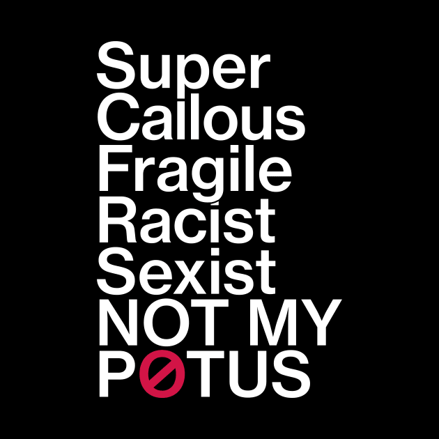 Super Callous Fragile Racist Sexist Not My POTUS T-Shirt by Boots