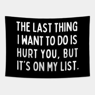 The last thing I want to do is hurt you, but it's on my list. Tapestry