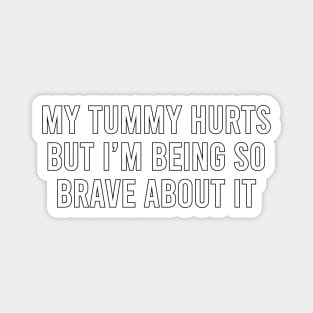 My tummy hurts but I'm being so brave about it Magnet