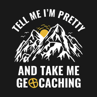 Geocachers Funny Tell Me I'm Pretty and Take Me Geocaching T-Shirt