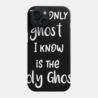 The Only Ghost I Know is the Holy Ghost Phone Case