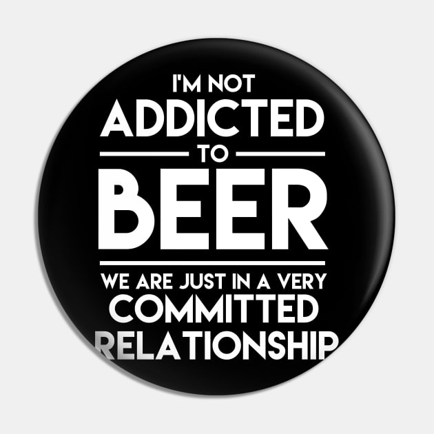 I'm Not Addicted To Beer We Are Just In A Very Committed Relationship - Beer Pin by fromherotozero