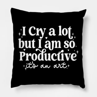 I Cry A Lot But I Am So Productive It's An Art Pillow
