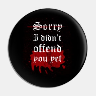 I'm sorry I didn't offend you yet Pin