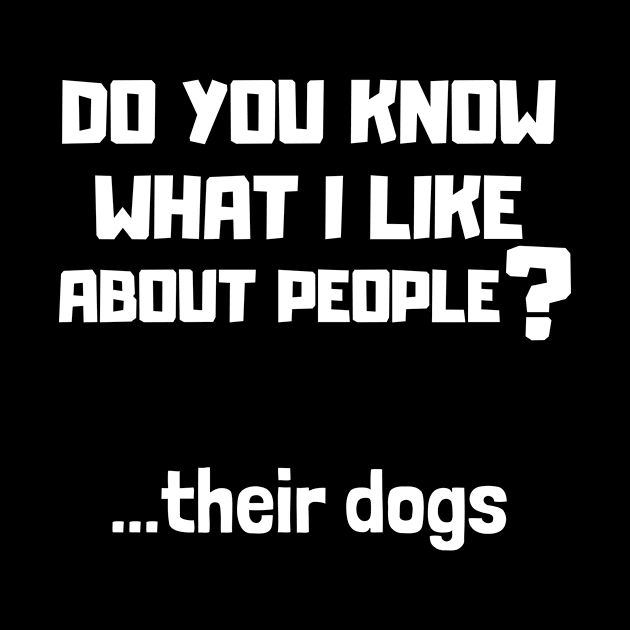 Do you know what i like about people? Their dogs by MerchByThisGuy