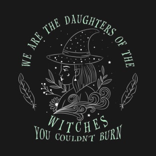 We are the Daughters of the Witches you couldn_t burn T-Shirt