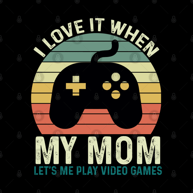 I Love It When My Mom Let's Me play Video Games by GreenSpaceMerch