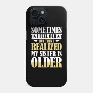 Sometimes I Feel Old But Then I Realize My Sister is Older Phone Case