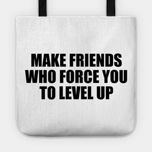 Make friends who force you to level up Tote