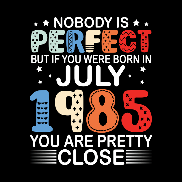 Nobody Is Perfect But If You Were Born In July 1985 You Are Pretty Close Happy Birthday 35 Years Old by bakhanh123