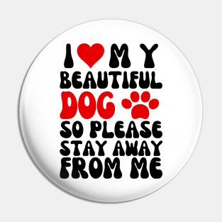 I Love My Beautiful Dog So Please Stay Away From Me Pin