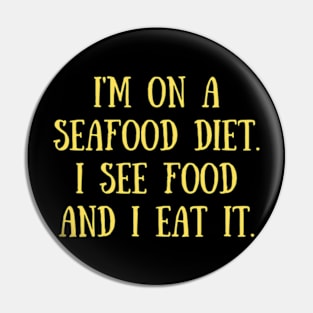 I'm on a seafood diet. I see food and I eat it. Pin