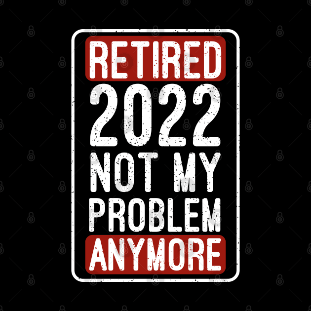 Retired 2022 Not My Problem Anymore Funny Saying Retirement by Mr.Speak