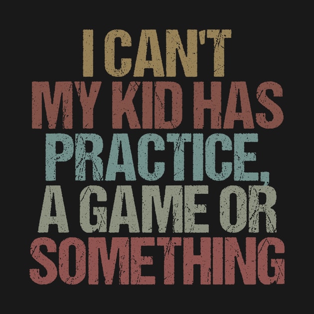 I Can't My Kid Has Practice, A Game Or Something Funny Mom Dad Gift Idea / Sarcastic Saying Vintage design by First look