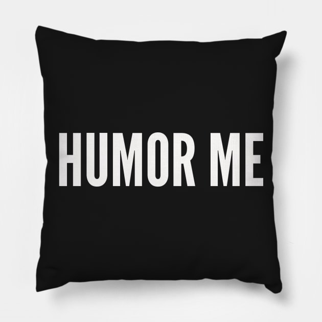 HUMOR ME Pillow by ilovemyshirt