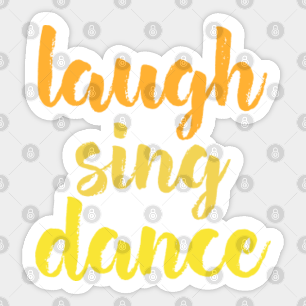Laugh Sing Dance Laugh Sing Dance Sticker TeePublic