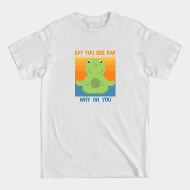 Disover Eff You See Kay Why Oh You. Cute Frog Yoga - Eff You See Kay Why Oh You - T-Shirt