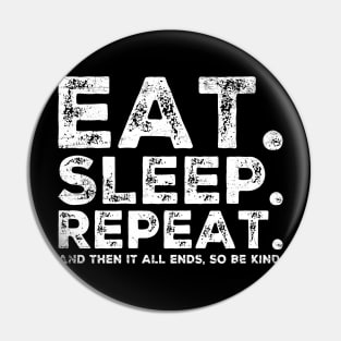 EAT SLEEP REPEAT And then it ends so be kind Pin