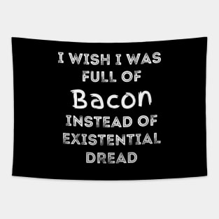 I Wish I Was Full Of Bacon Instead of Existential Dread Tapestry