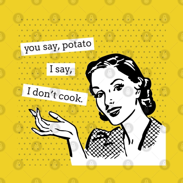 You Say Potato I Say I Don't Cook - Funny Retro Lady by HungryDinoDesign