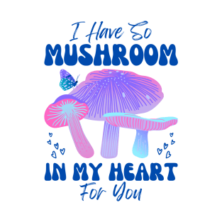 I have so Mushroom in my Heart for You | Mushroom Quote T-Shirt