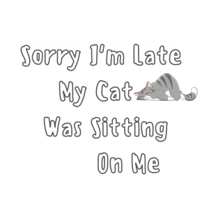 sorry i'm late my cat was sitting on me T-Shirt