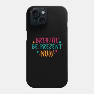 Breathe. Be Present. Now Phone Case