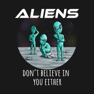 Aliens Don't Believe in You Either Funny UFO Space T-Shirt