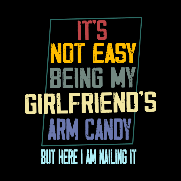 It's Not Easy Being My Girlfriend's Arm Candy by AlmaDesigns