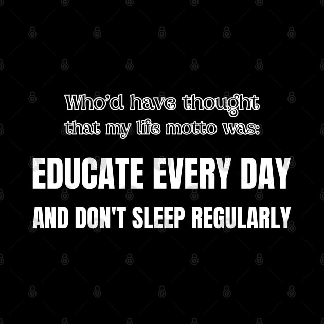 Who'd have thought that my life motto was: educate everyday and don't sleep regularly by UnCoverDesign