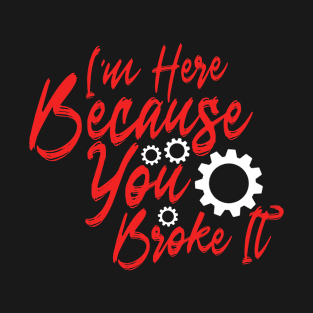 i'm Here Because you Broke it T-Shirt