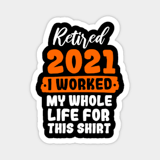 Retired 2021 I Worked My Whole Life For This Shirt Magnet