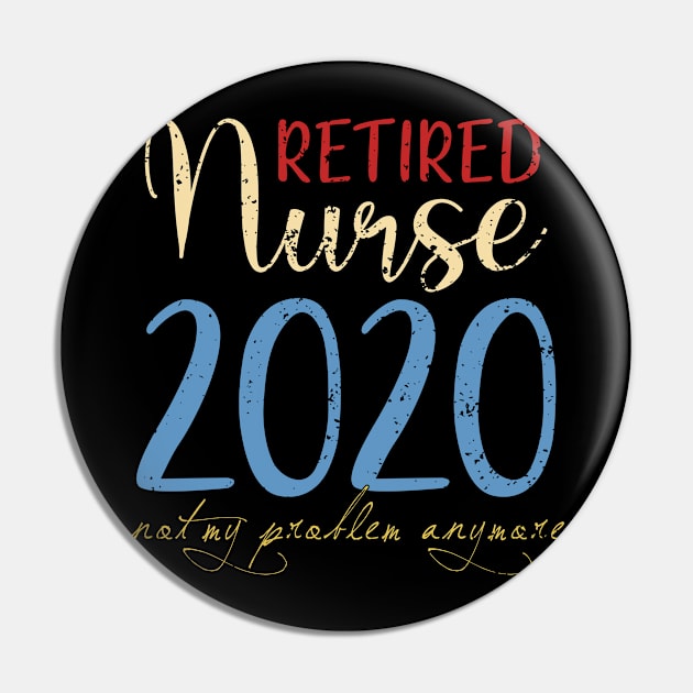 Retired Nurse 2020 Not My Problem Anymore Pin by neonatalnurse