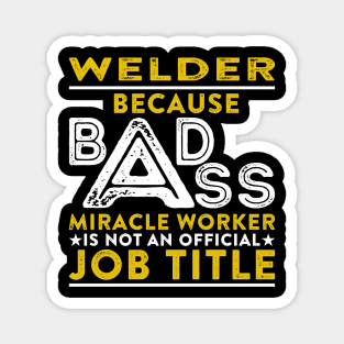 Welder Because Badass Miracle Worker Is Not An Official Job Title Magnet