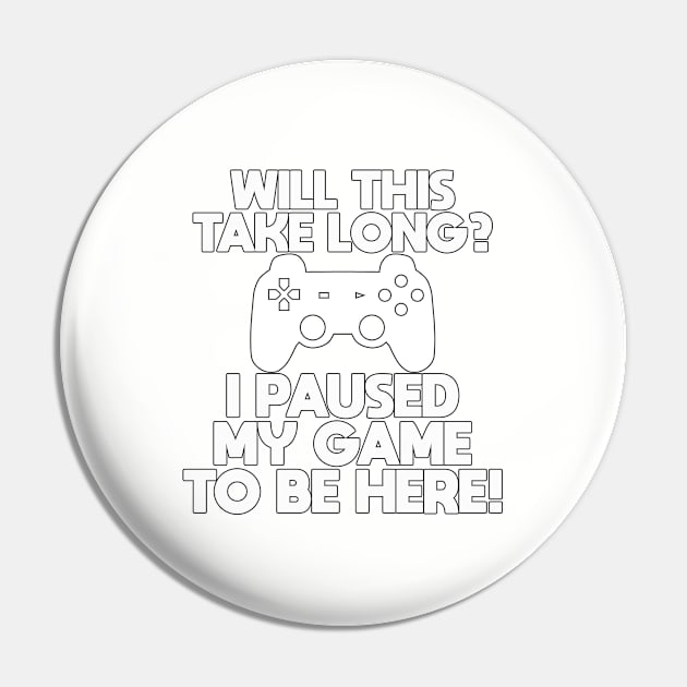 Gamer - Will This Take Long I Paused My Game To Be Here Pin by Kudostees