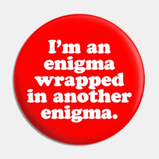 I’m an enigma wrapped in another enigma. Pin