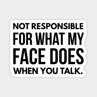 Not Responsible For What My Face Does When You Talk - Funny Sayings Magnet