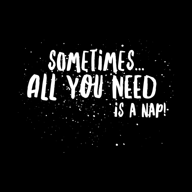 SOMETIMES...all you NEED is A NAP! by JustSayin'Patti'sShirtStore