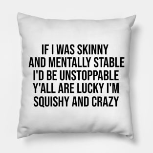 If I Was Skinny And Mentally Stable I'd Be Unstoppable Y'all Are Lucky I'm Squishy And Crazy Shirt - Funny Pillow