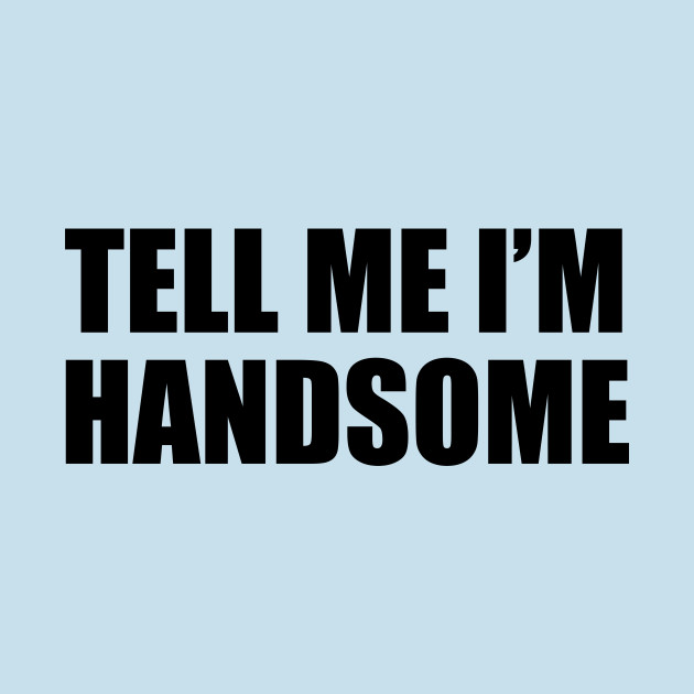 Discover Tell Me I'm Handsome - Tell Me Im Handsome - T-Shirt